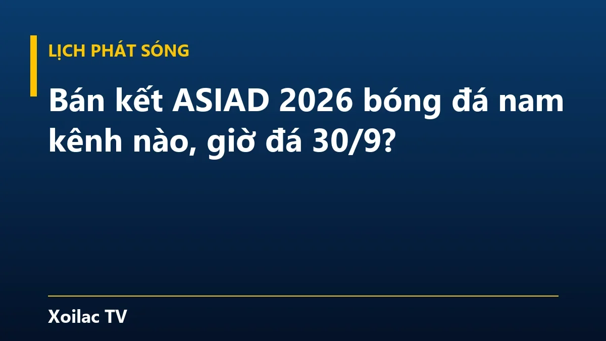 Bán kết ASIAD 2026 bóng đá nam kênh nào, giờ đá 30/9?