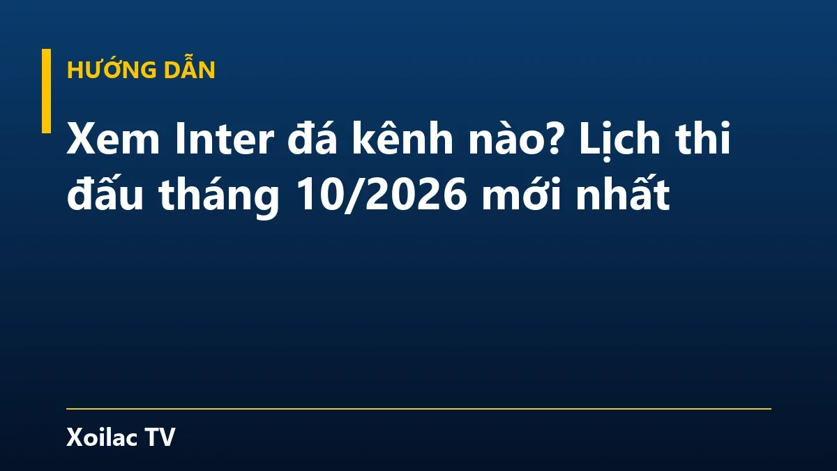Xem Inter đá kênh nào? Lịch thi đấu tháng 10/2026 mới nhất