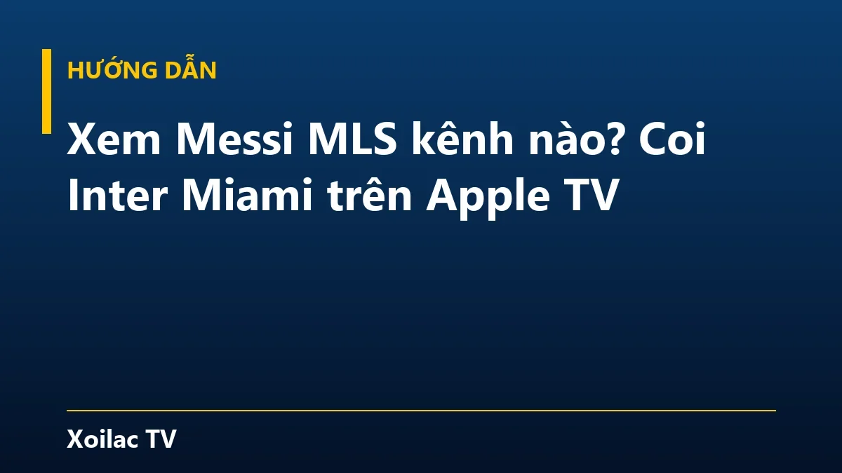 Xem Messi MLS kênh nào? Coi Inter Miami trên Apple TV